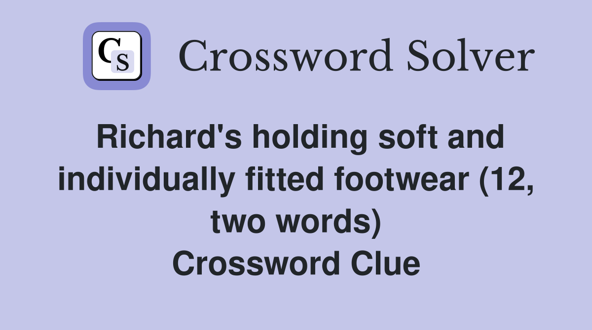 Richard's holding soft and individually fitted footwear (12, two words) Crossword Clue