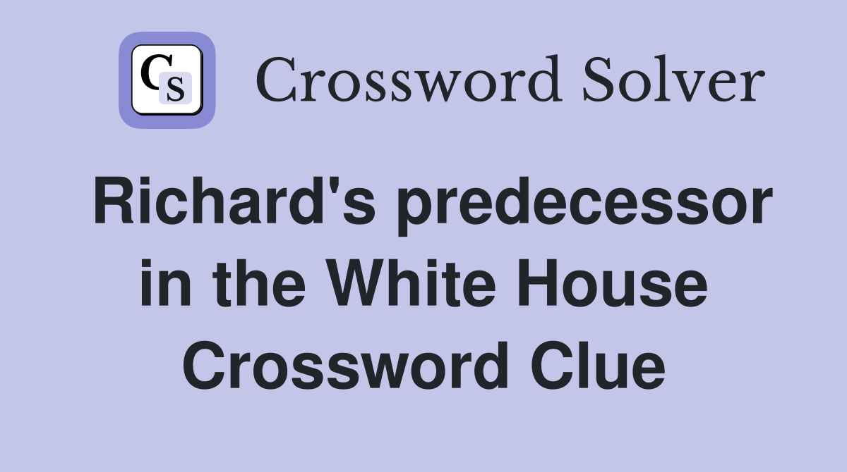 Richard's predecessor in the White House Crossword Clue