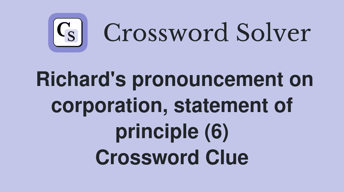 Richard's pronouncement on corporation, statement of principle (6) Crossword Clue