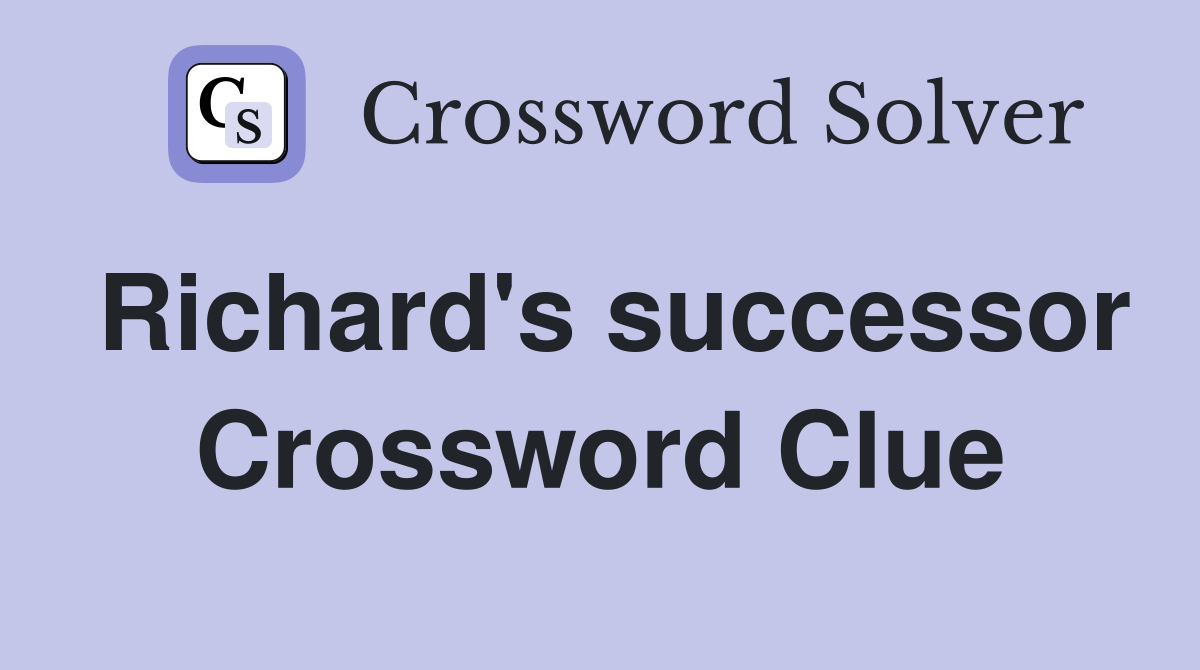 Richard's successor Crossword Clue