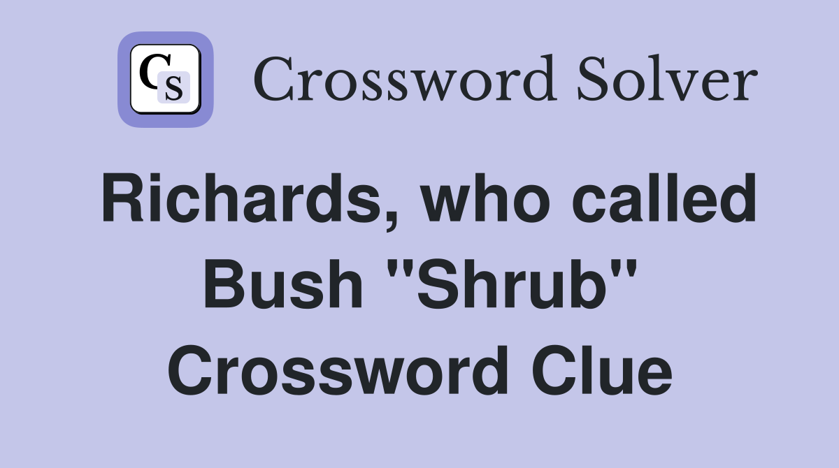 Richards, who called Bush "Shrub" Crossword Clue