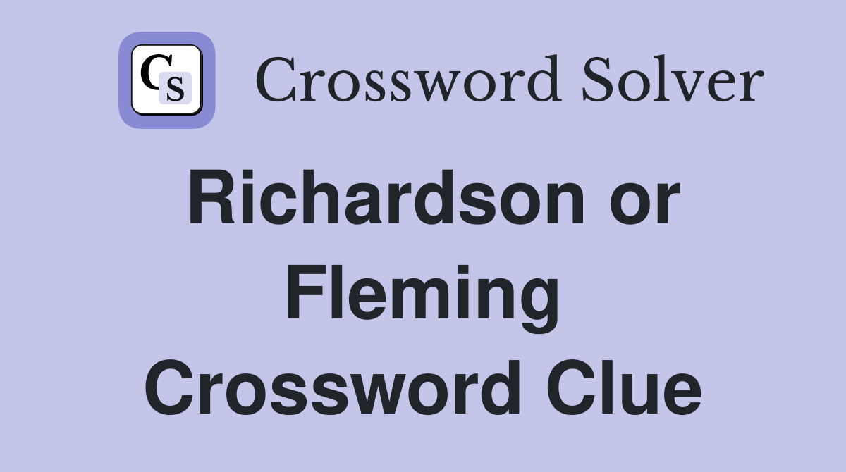 Richardson or Fleming Crossword Clue