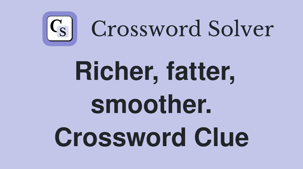 Richer, fatter, smoother. Crossword Clue