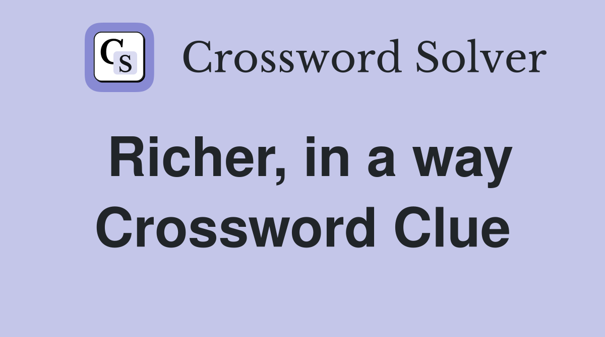 Richer, in a way Crossword Clue