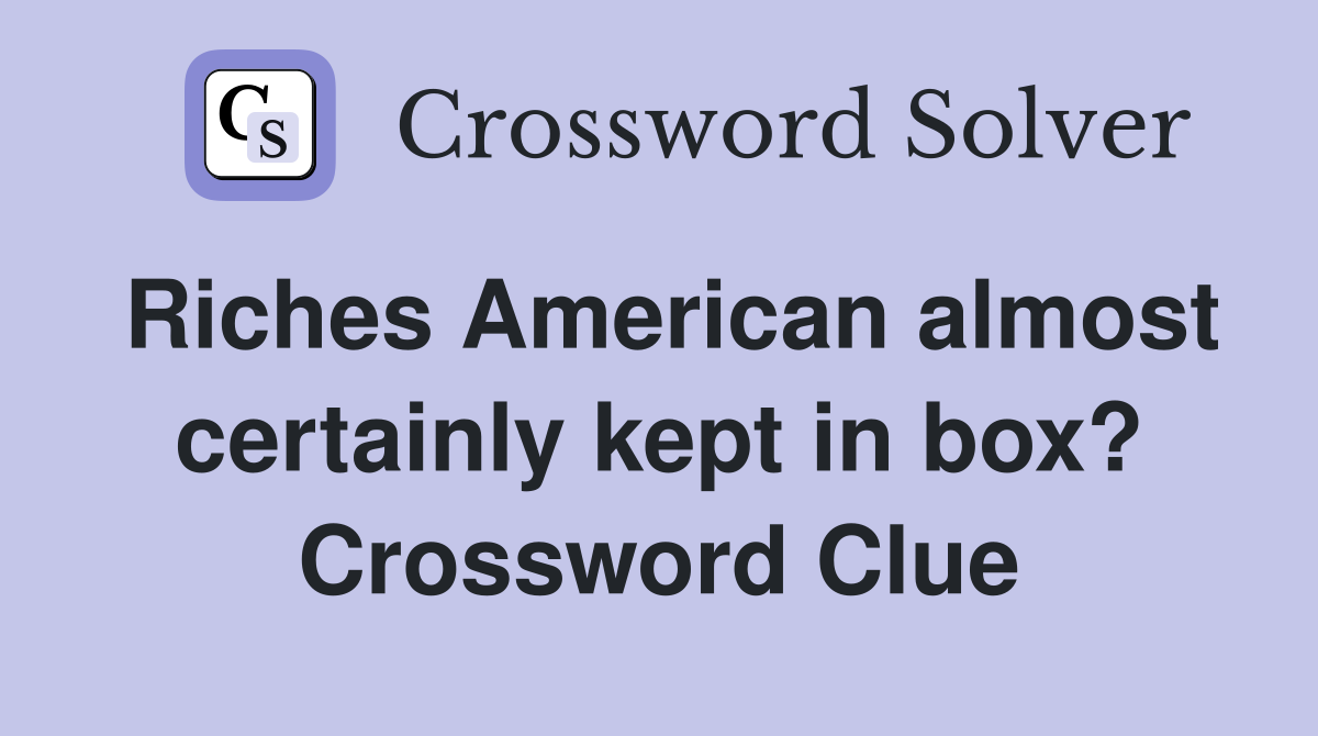 Riches American almost certainly kept in box? Crossword Clue