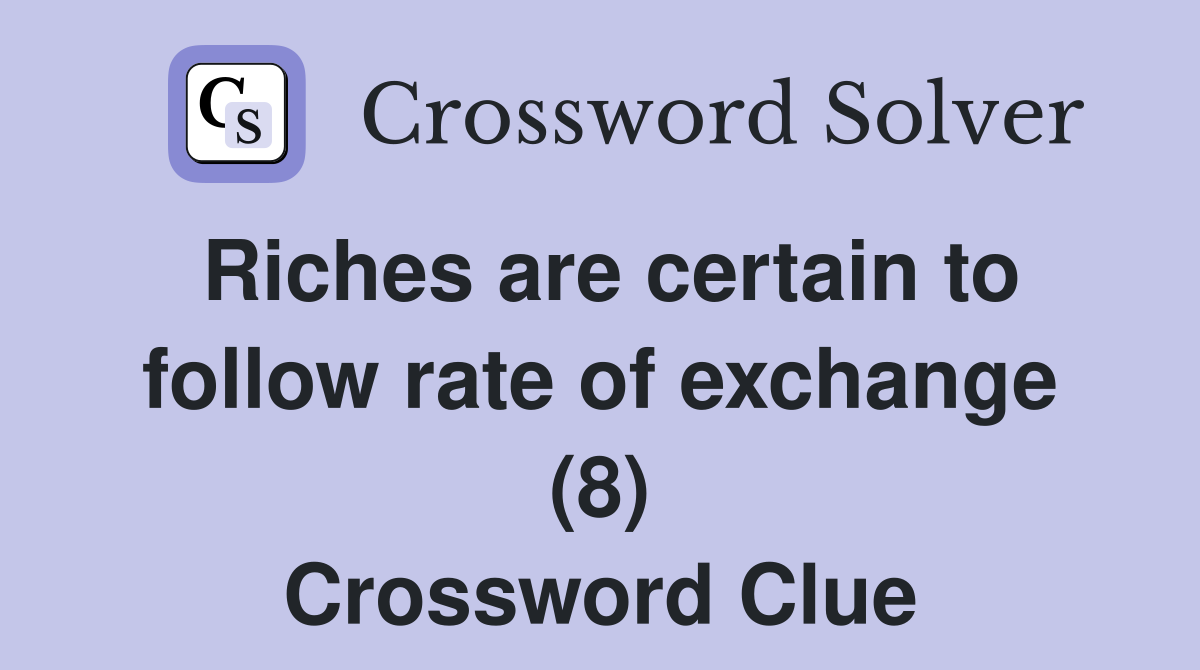 Riches are certain to follow rate of exchange (8) Crossword Clue