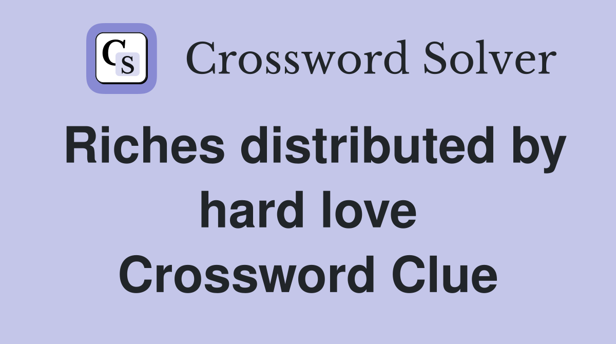 Riches distributed by hard love Crossword Clue