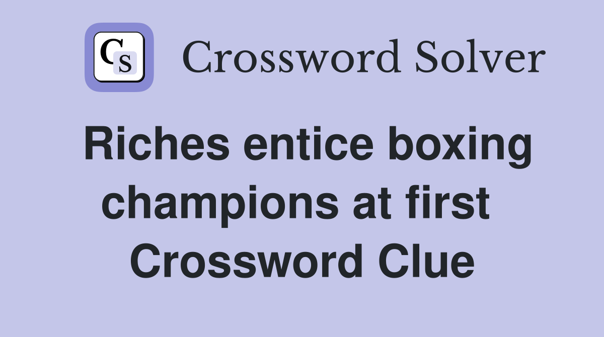 Riches entice boxing champions at first  Crossword Clue