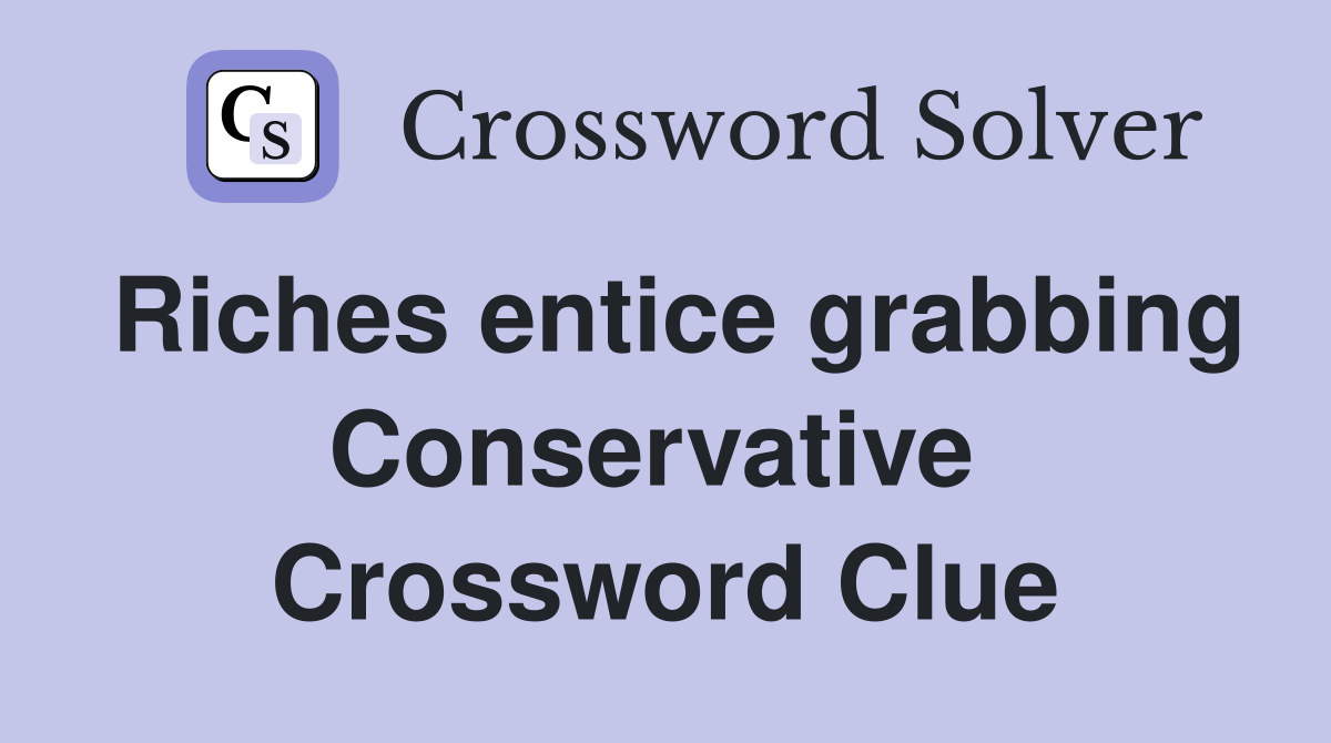 Riches entice grabbing Conservative  Crossword Clue