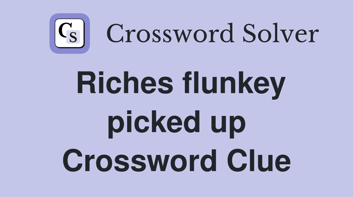 Riches flunkey picked up Crossword Clue