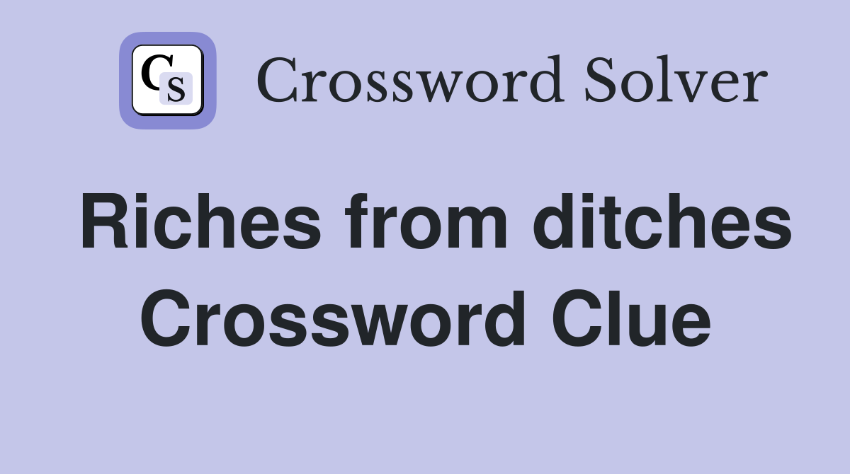 Riches from ditches Crossword Clue