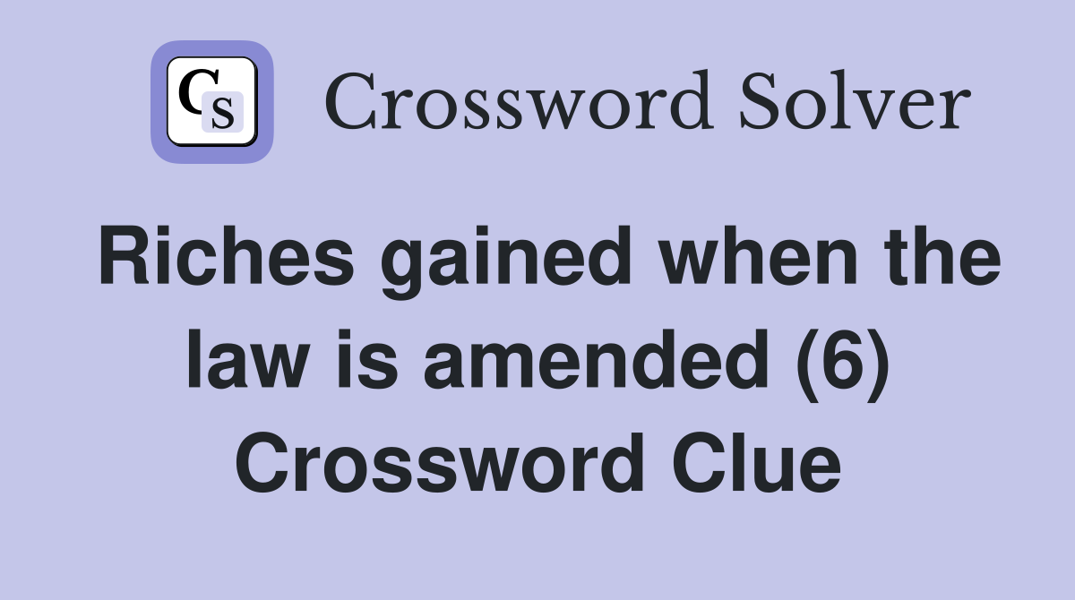 Riches gained when the law is amended (6) Crossword Clue