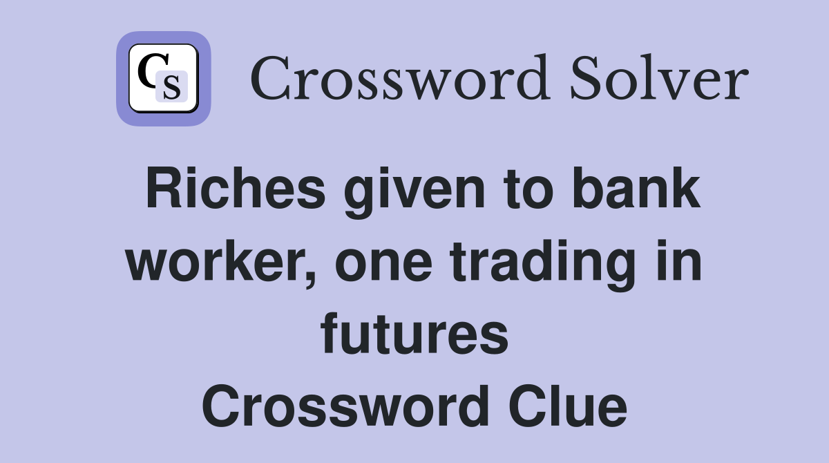 Riches given to bank worker, one trading in futures Crossword Clue