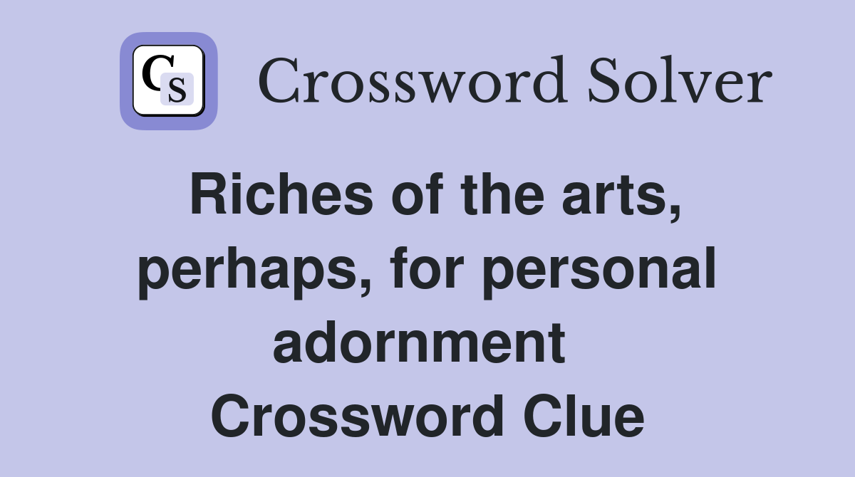Riches of the arts, perhaps, for personal adornment  Crossword Clue