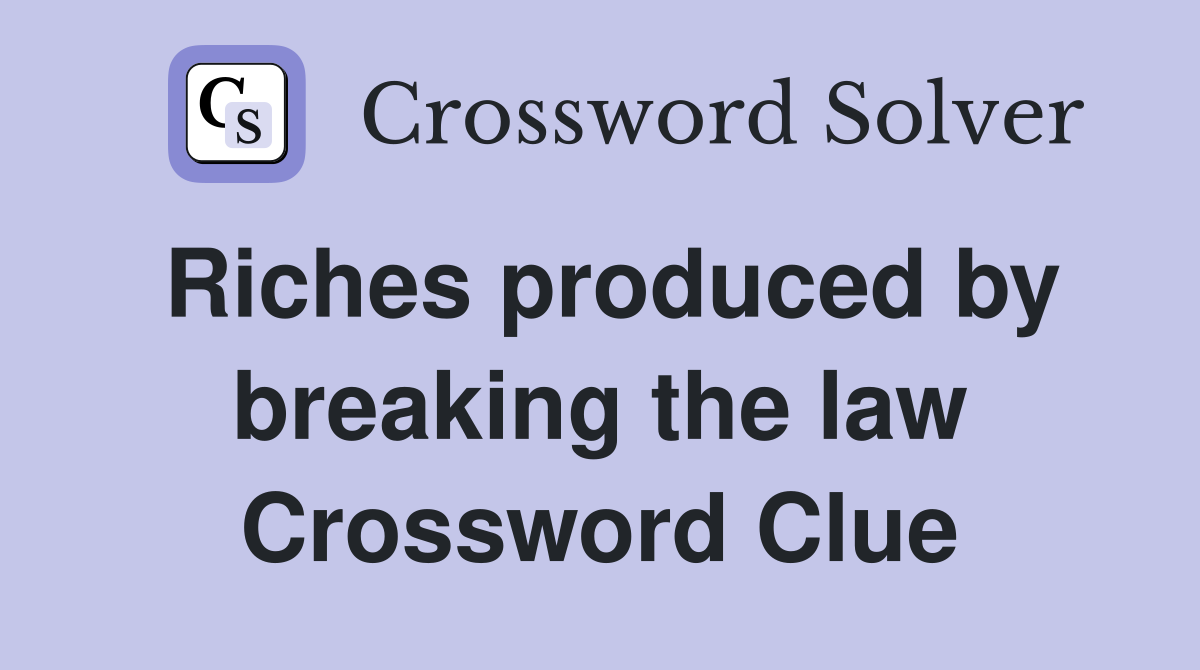 Riches produced by breaking the law Crossword Clue