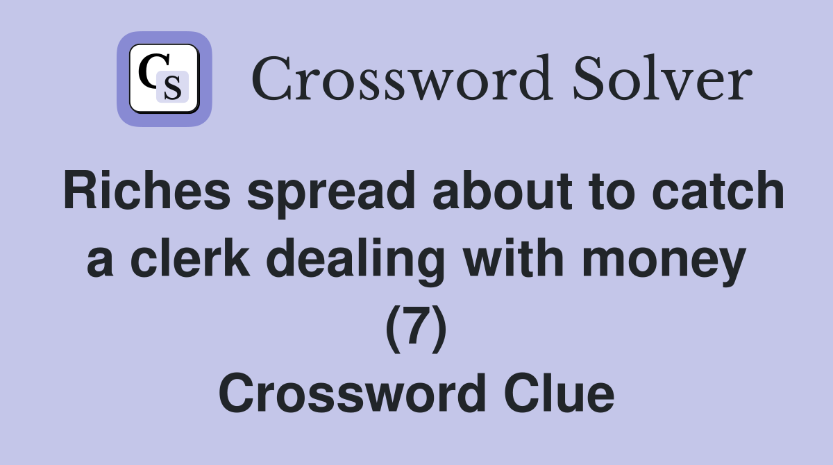 Riches spread about to catch a clerk dealing with money (7) Crossword Clue