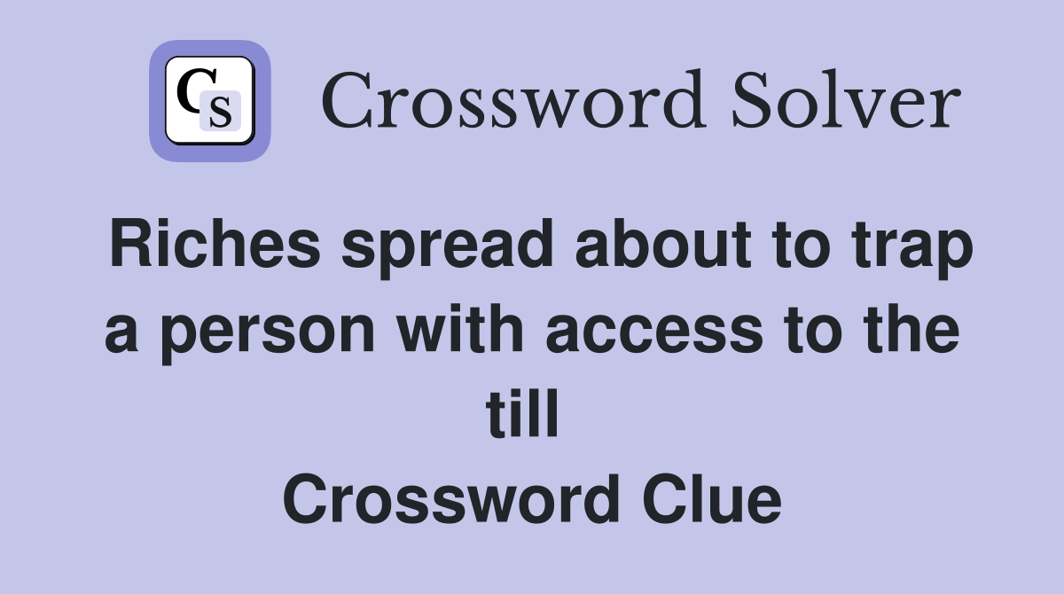 Riches spread about to trap a person with access to the till  Crossword Clue