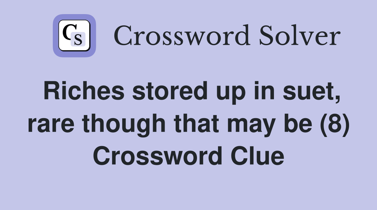 Riches stored up in suet, rare though that may be (8) Crossword Clue