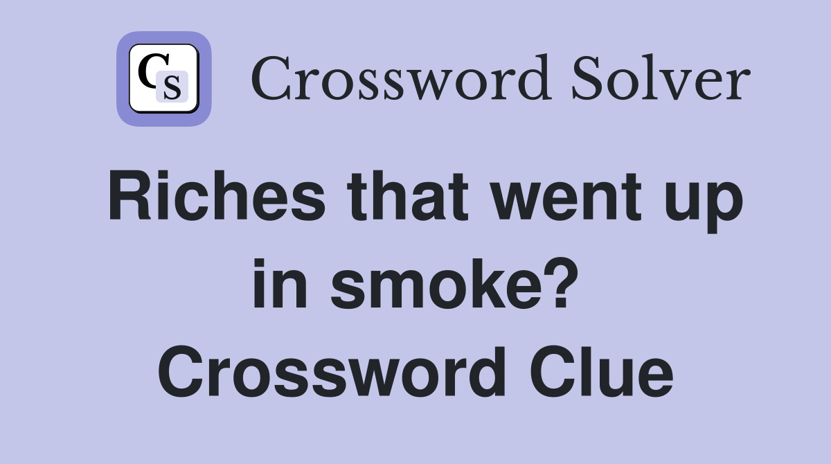 Riches that went up in smoke? Crossword Clue