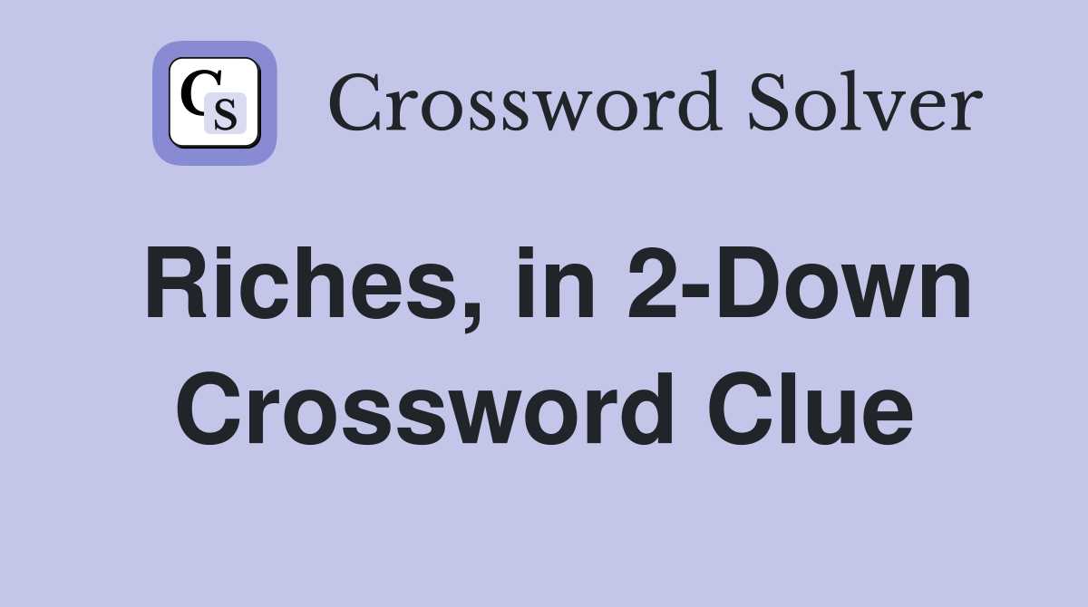 Riches, in 2-Down Crossword Clue