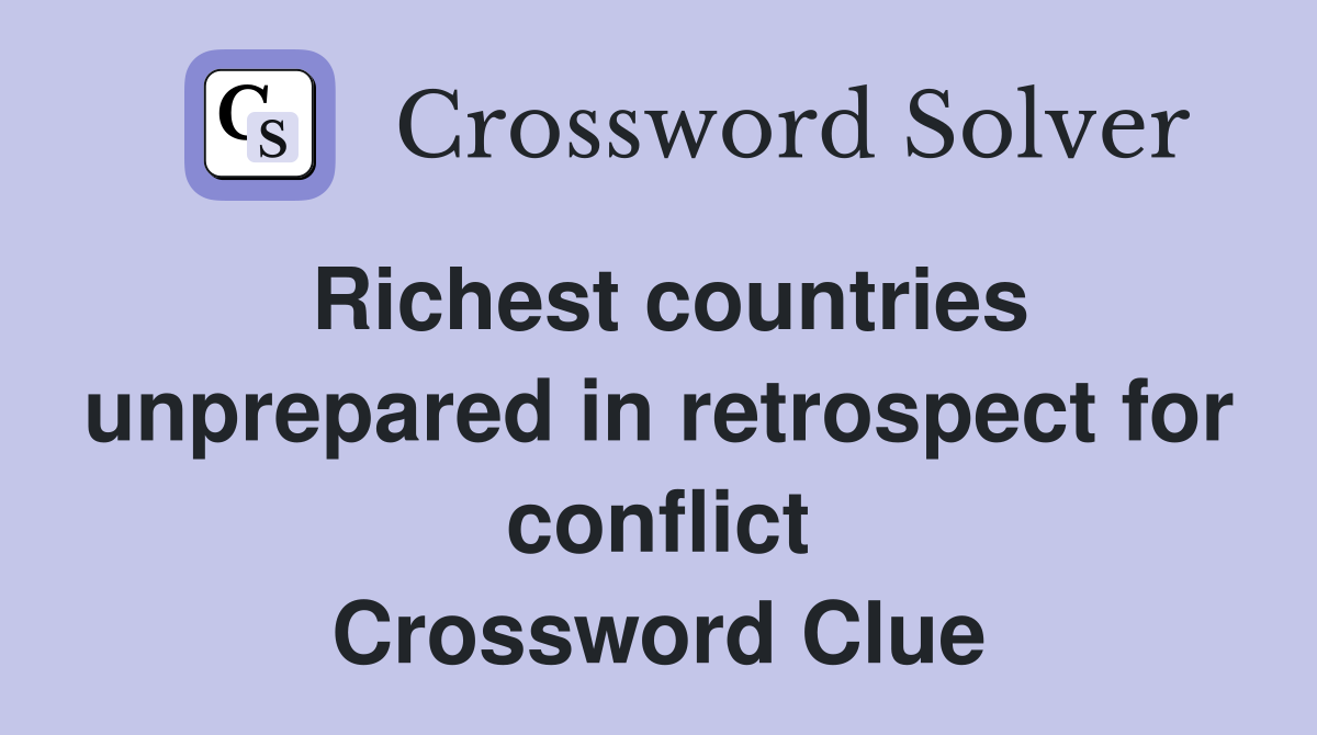 Richest countries unprepared in retrospect for conflict Crossword Clue