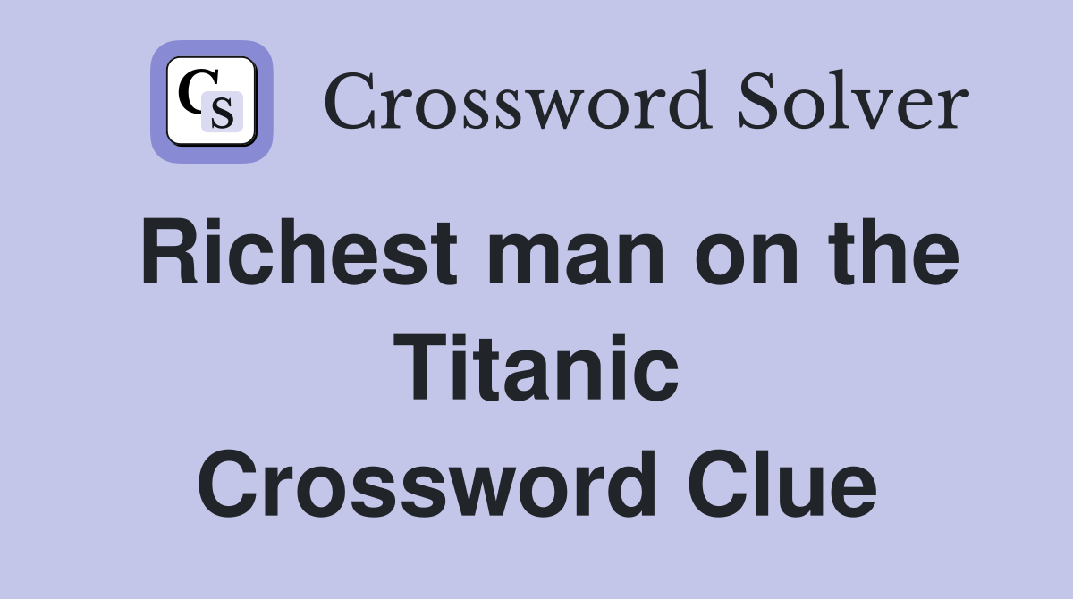 Richest man on the Titanic Crossword Clue