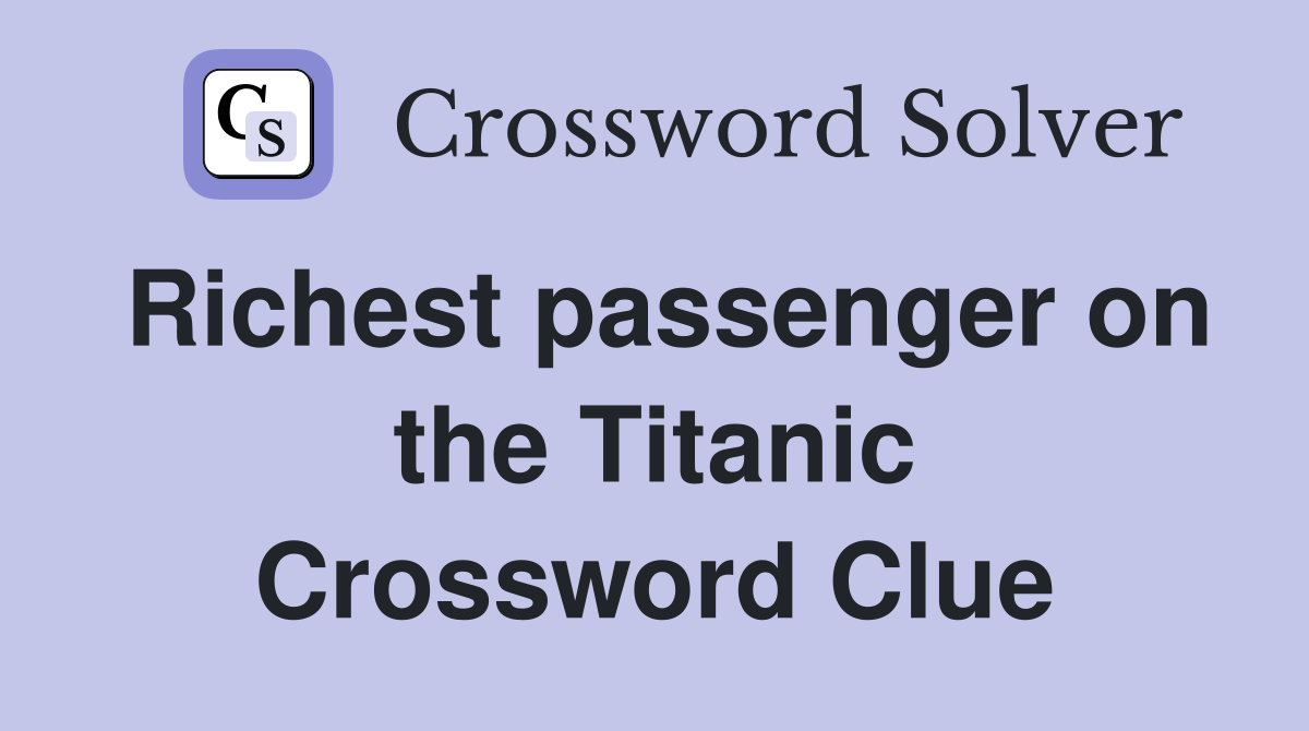 Richest passenger on the Titanic Crossword Clue