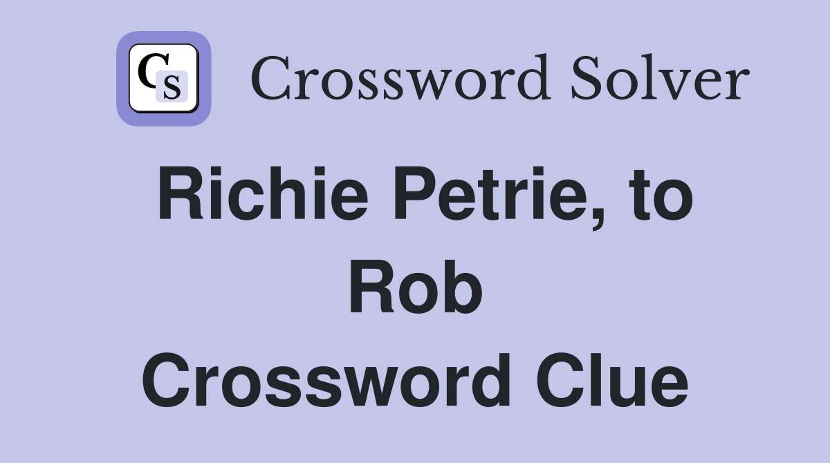 Richie Petrie, to Rob Crossword Clue