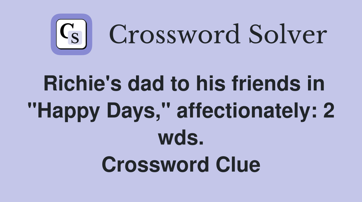 Richie's dad to his friends in "Happy Days," affectionately: 2 wds. Crossword Clue