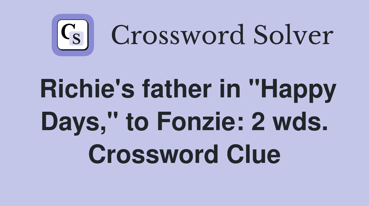 Richie's father in "Happy Days," to Fonzie: 2 wds. Crossword Clue