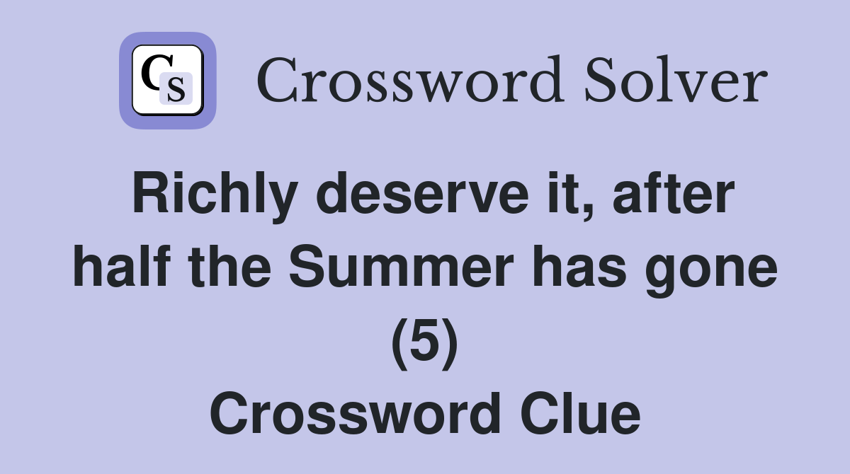 Richly deserve it, after half the Summer has gone (5) Crossword Clue