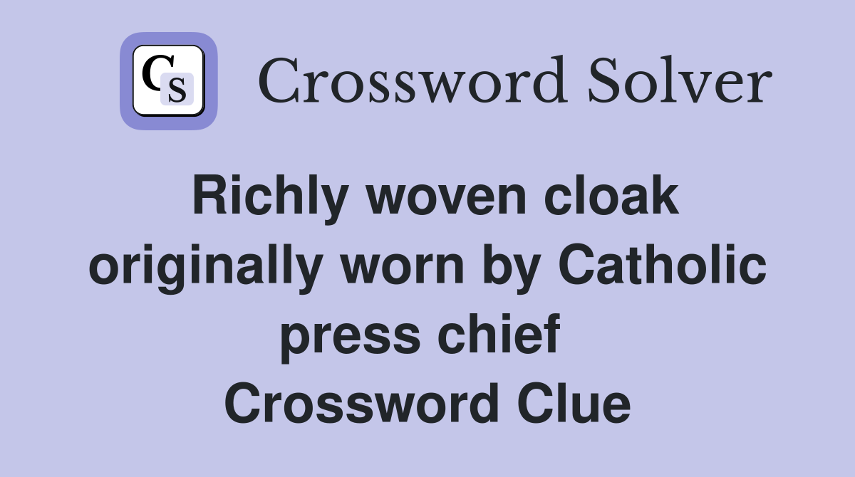 Richly woven cloak originally worn by Catholic press chief  Crossword Clue