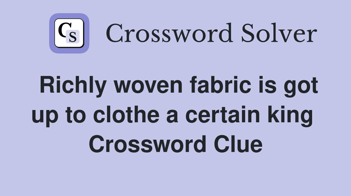 Richly woven fabric is got up to clothe a certain king  Crossword Clue
