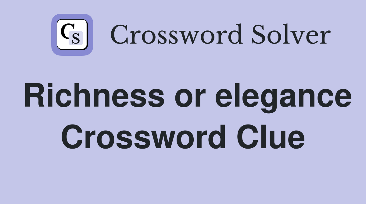 Richness or elegance Crossword Clue