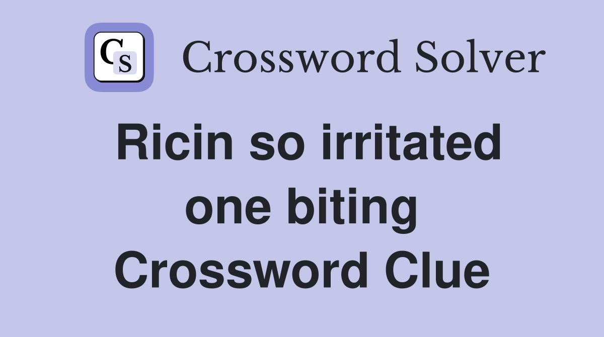 Ricin so irritated one biting Crossword Clue