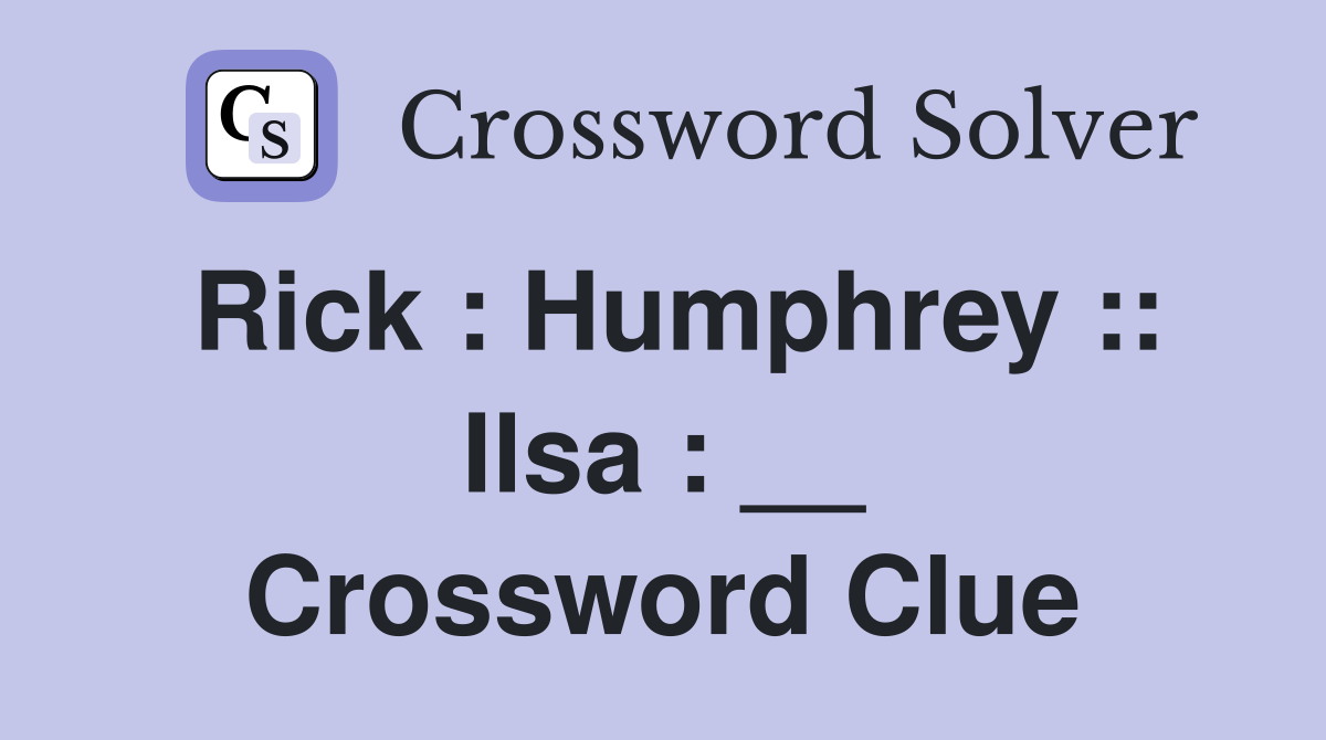 Rick : Humphrey :: Ilsa : __ Crossword Clue