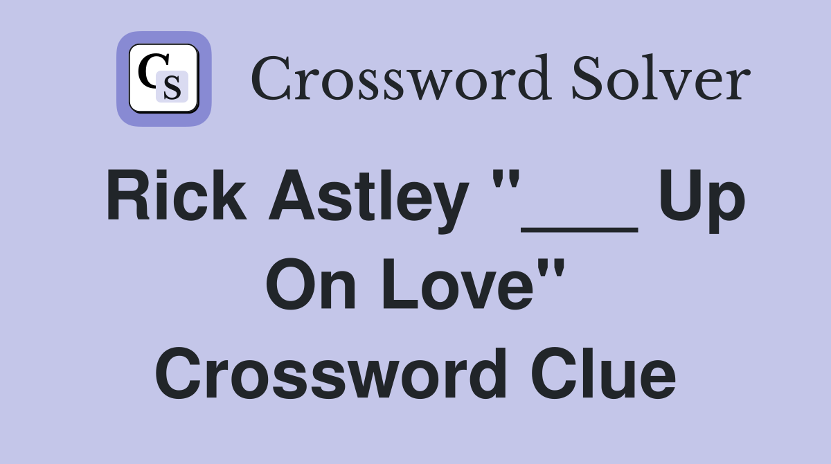 Rick Astley "___ Up On Love" Crossword Clue