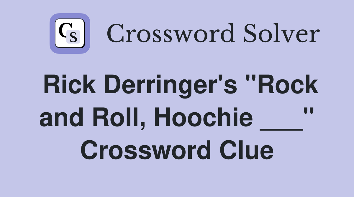 Rick Derringer's "Rock and Roll, Hoochie ___" Crossword Clue