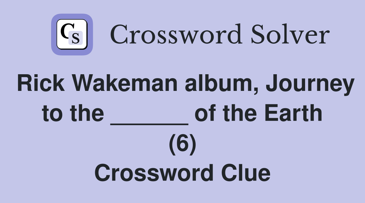 Rick Wakeman album, Journey to the ______ of the Earth (6) Crossword Clue