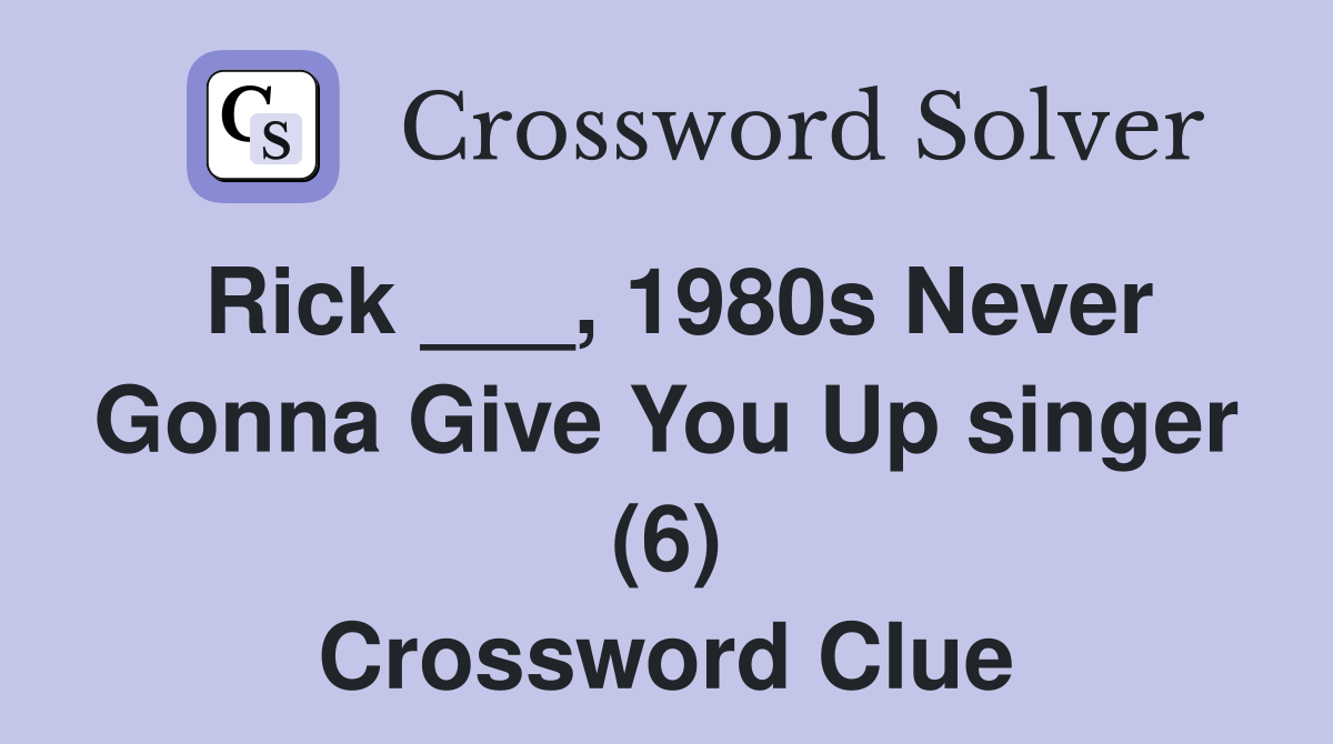 Rick ___, 1980s Never Gonna Give You Up singer (6) Crossword Clue