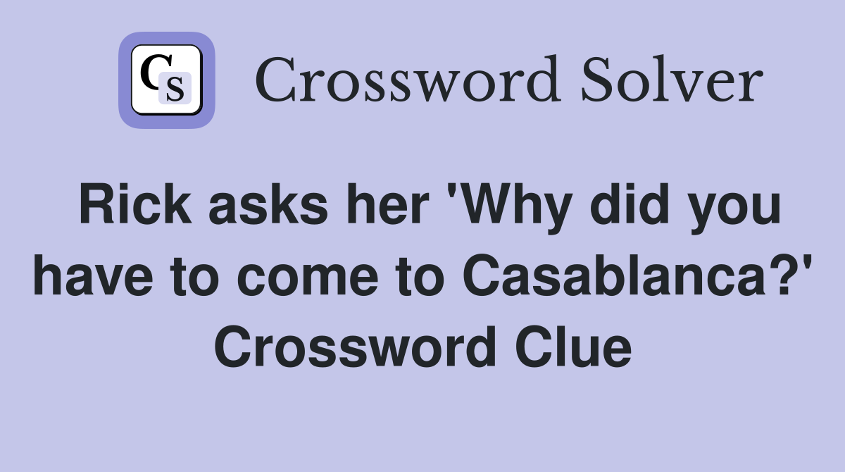 Rick asks her 'Why did you have to come to Casablanca?' Crossword Clue