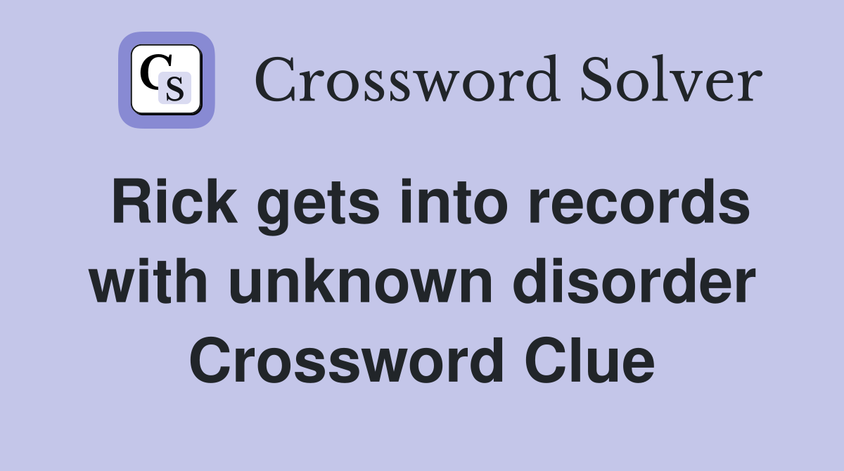 Rick gets into records with unknown disorder Crossword Clue