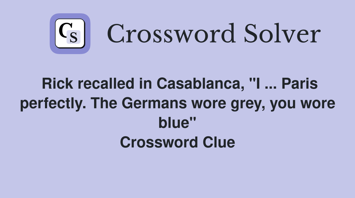 Rick recalled in Casablanca, "I ... Paris perfectly. The Germans wore grey, you wore blue" Crossword Clue