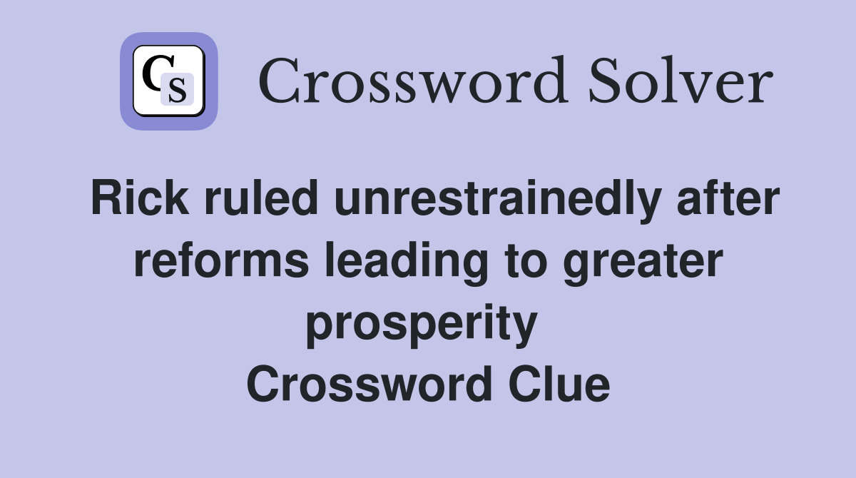 Rick ruled unrestrainedly after reforms leading to greater prosperity  Crossword Clue