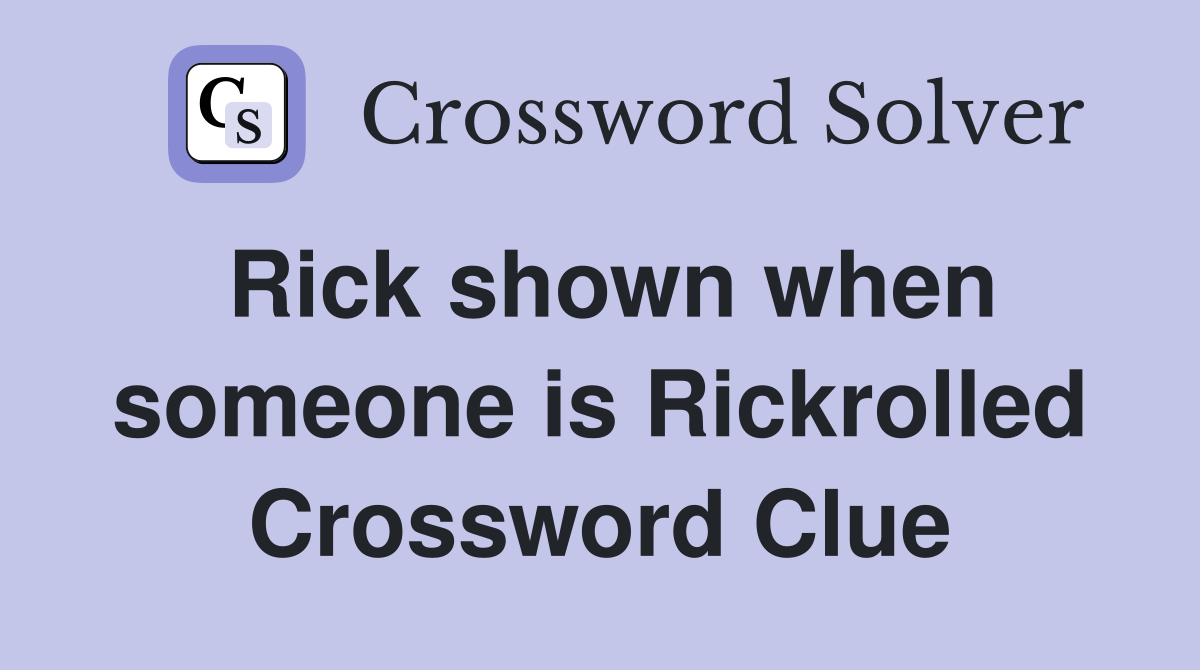 Rick shown when someone is Rickrolled Crossword Clue