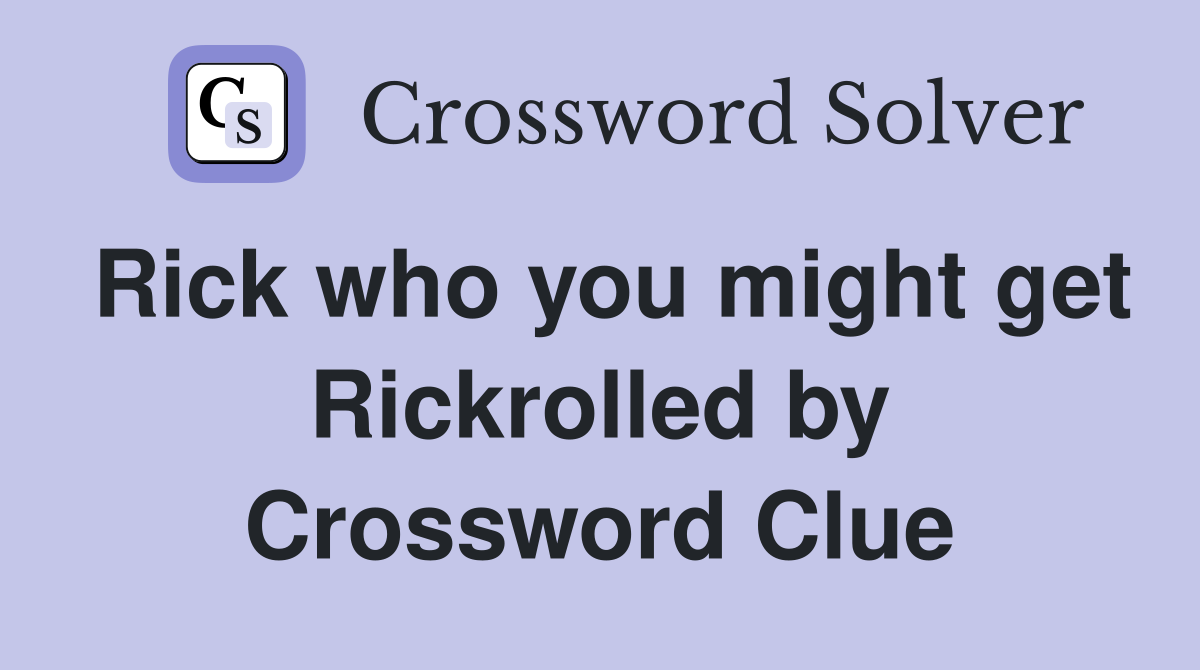 Rick who you might get Rickrolled by Crossword Clue