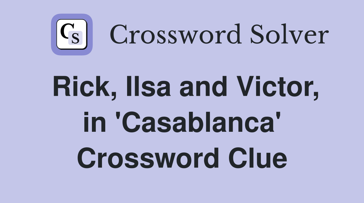 Rick, Ilsa and Victor, in 'Casablanca' Crossword Clue