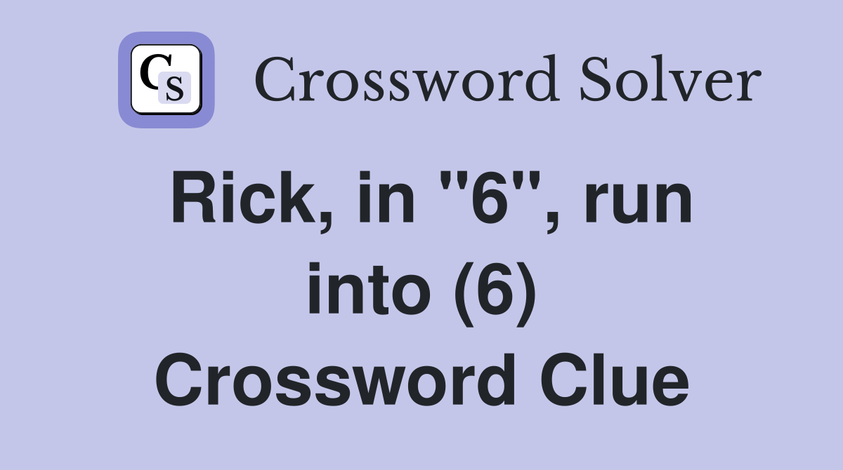Rick, in "6", run into (6) Crossword Clue