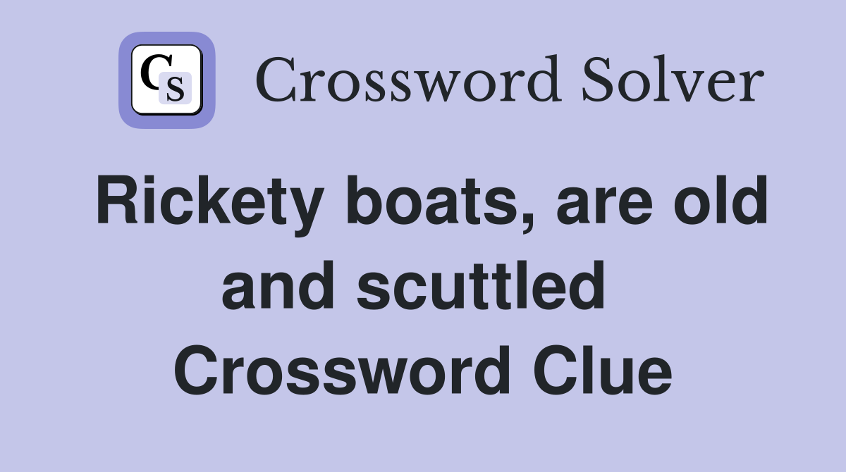 Rickety boats, are old and scuttled  Crossword Clue