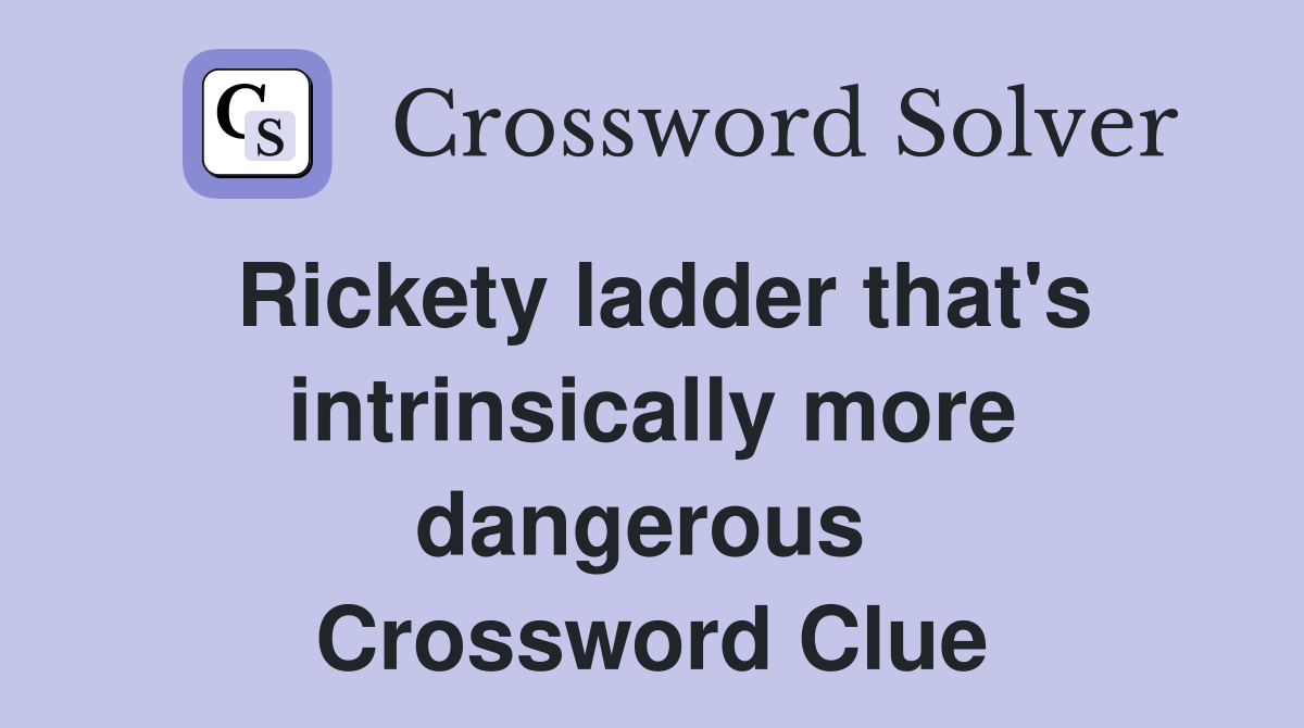 Rickety ladder that's intrinsically more dangerous  Crossword Clue